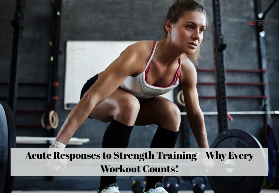 Acute Responses to Strength Training – Why Every Workout Counts!