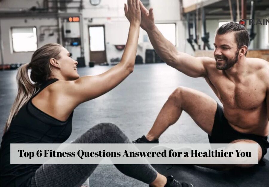 Top 6 Fitness Questions Answered for a Healthier You