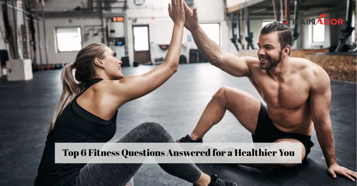 Top 6 Fitness Questions Answered for a Healthier You